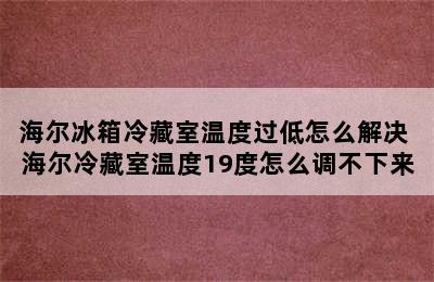 海尔冰箱冷藏室温度过低怎么解决 海尔冷藏室温度19度怎么调不下来